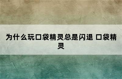 为什么玩口袋精灵总是闪退 口袋精灵